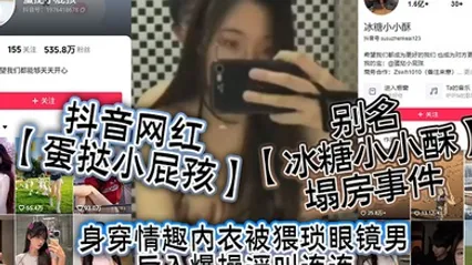 抖音网红蛋挞小屁孩别名冰糖小小酥塌房事件身穿情趣内衣被猥琐眼镜男后入爆操淫叫连连 全集 封面