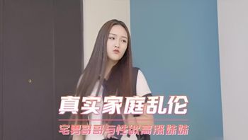 真实家庭乱伦 宅男废物哥哥的大鸡巴与性欲高涨无处发泄的骚货大学生妹妹 封面