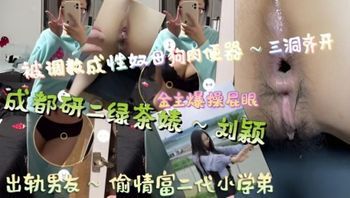 成都研二绿茶婊～刘颖，出轨男友～偷情富二代小学弟，被调教成性奴母狗肉便器～三洞齐开 封面