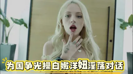 强势征服与白嫩洋妞为国争光 全程淫荡粗口对话看爽 封面