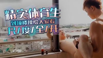 精实健壮体育生到顶楼操给大家看,尺度全开 封面