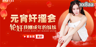 XK8153 元宵奸淫会 轮奸我刚成年的妹妹 展舒 封面