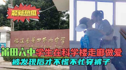 最新热瓜莆田六中走廊门 学生在科学楼走廊做爱被发现后才穿裤子 封面