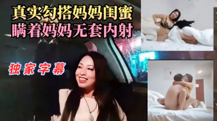 真实勾搭妈妈闺蜜 瞒着妈妈无套内射 封面