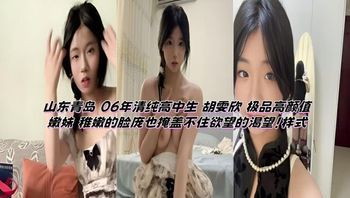 山东青岛 06年清纯高中生 胡雯欣 极品高颜值嫩妹 稚嫩的脸庞也掩盖不住欲望的渴望！ 封面