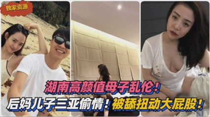 湖南母子乱伦三亚旅游来感觉后舔逼摸奶被硬上小妈 封面