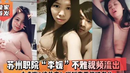 云盘泄密苏州职院李媛不雅视频流出白虎嫩B绵羊音嗲叫声不停喊老公全程露脸 全集 封面
