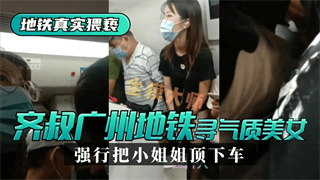 地铁真实猥亵齐叔再广州地铁站寻找气质美女，强行从墙边把小姐姐顶下车 封面