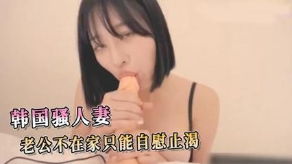 韩国欲求不满的骚人妻，老公不在家只能拿假阳具自慰插入小穴解瘾 封面