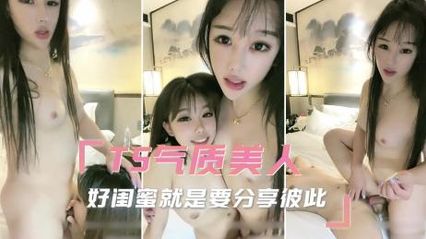 TS气质美人 好闺蜜就是要分享彼此，口交把肉棒变坚挺插入闺蜜的骚逼让彼此一同高潮享乐！ 封面