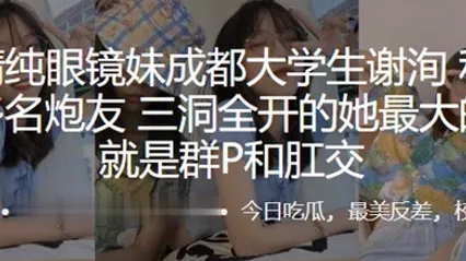 外表清纯眼镜妹成都大学生私底下淫交多名炮友三洞全开的她最大的癖好就是群P和肛交 全集 封面