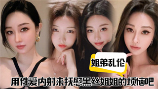 姐弟乱伦用性爱内射来抚慰黑丝姐姐的烦恼吧 封面