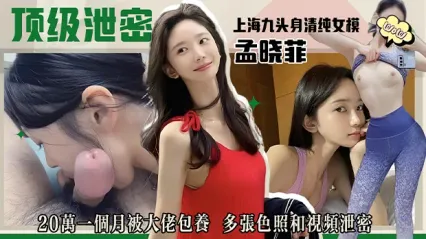上海九头身清纯极品女模孟晓菲被金主用20万一个月给包养 多张照片和展露骚逼视频泄密流出 封面