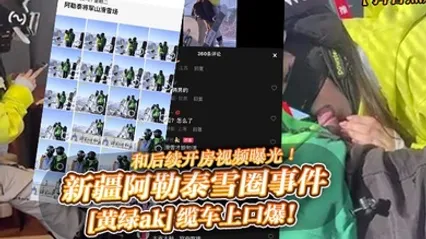 抖音热瓜新疆阿勒泰雪圈事件黄绿ak缆车上口爆和后续开房视频曝光 全集 封面