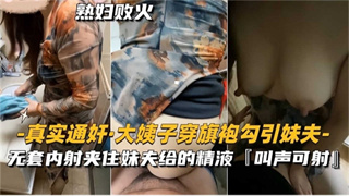 真实通奸大姨子穿旗袍勾引妹夫，无套内射夹住给的精液 封面