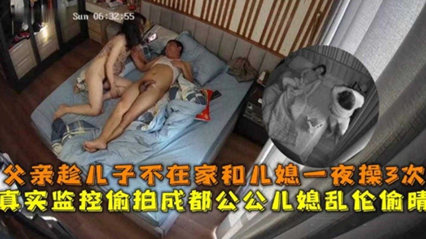 监控偷拍成都公媳乱伦偷情！趁儿子不在和儿媳一夜操三次 封面