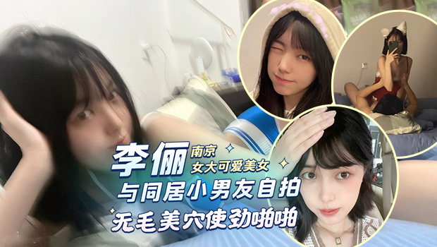 南京女大可爱校花美女 李俪 与同居小男友自拍性爱视频外流，无毛美穴插入鸡巴 上下摇动使劲摇摆 淫荡画面全都被全网疯狂传 封面