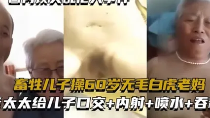 国内顶尖乱伦大事件畜牲儿子操60岁无毛白虎老妈真实乱伦合集绝非剧情 全集 封面