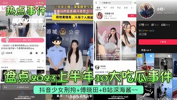 热点事件 10大吃瓜事件 抖音少女刑拘 傅晓田 B站深海酱 从少女的禁忌行为到名人的隐私泄露 再到网红的淫荡表演 每一桩都让你血脉贲张 封面