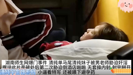 湖南师生网曝事件马尾清纯妹子被男老师奸淫 无套草内射 封面