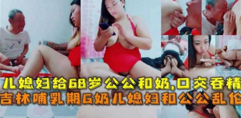 精选公媳乱伦 儿子不在家 儿媳勾引七十岁公公操逼乱伦 这公公还挺有福气!