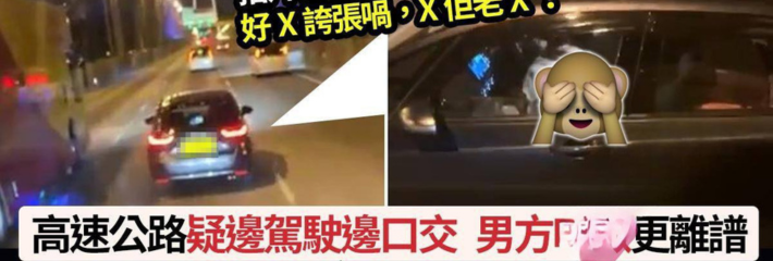 香港青马大桥汽车活春宫!男子驾驶途中女子垮位为其口交 无码视频疯传!