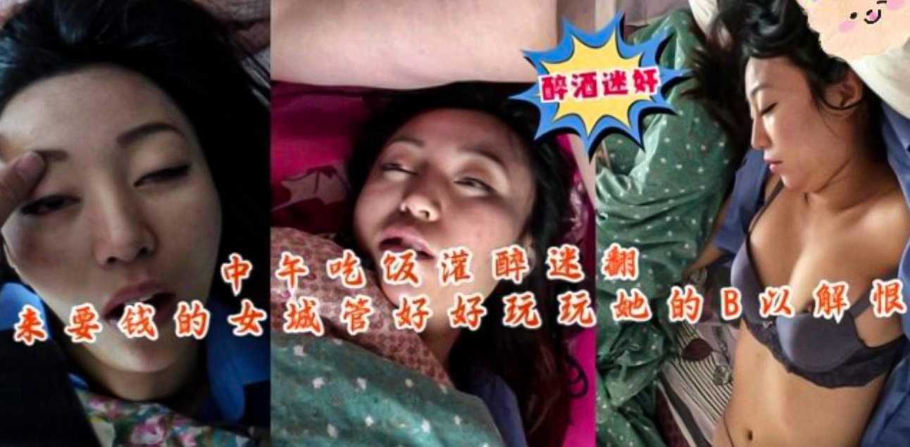 中午吃饭灌醉迷翻来要钱的女城管!好好玩玩她的逼,以解心中之恨!