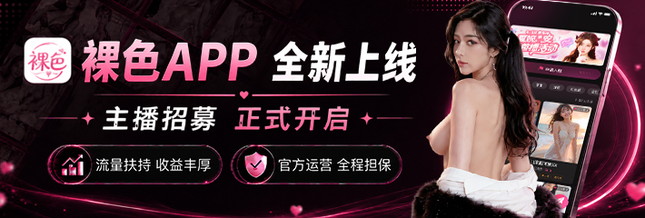 裸色App全新上线 主播招募正式开启 官方运营安全有保障
