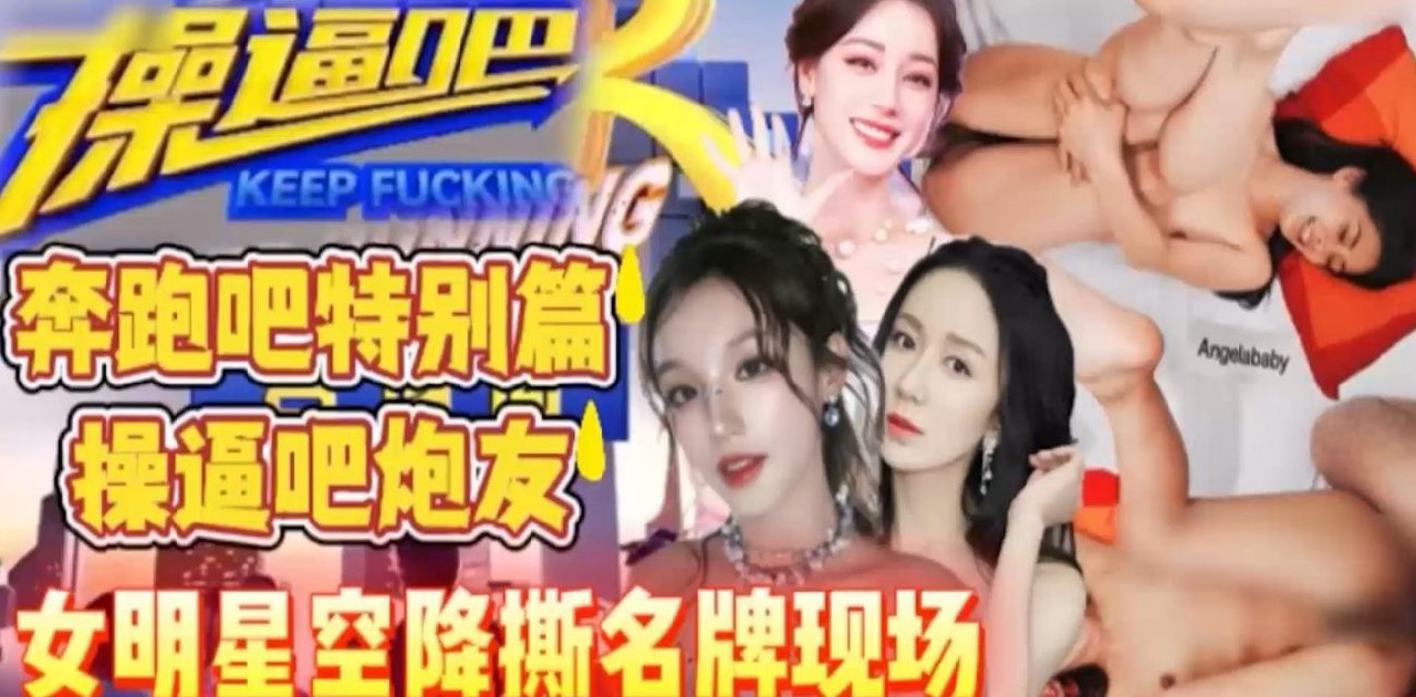 AI换脸综艺特集 奔跑吧兄弟特别篇 操逼吧炮友 明星嘉宾撕名牌失败瞬间触发 明星女生被猛烈惩罚！