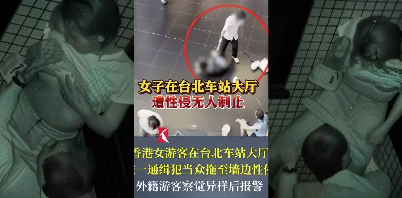 台北车站大厅 当众性侵香港女游客惊爆全网 通缉犯拖醉酒受害者狂侵犯10分钟无人制止！