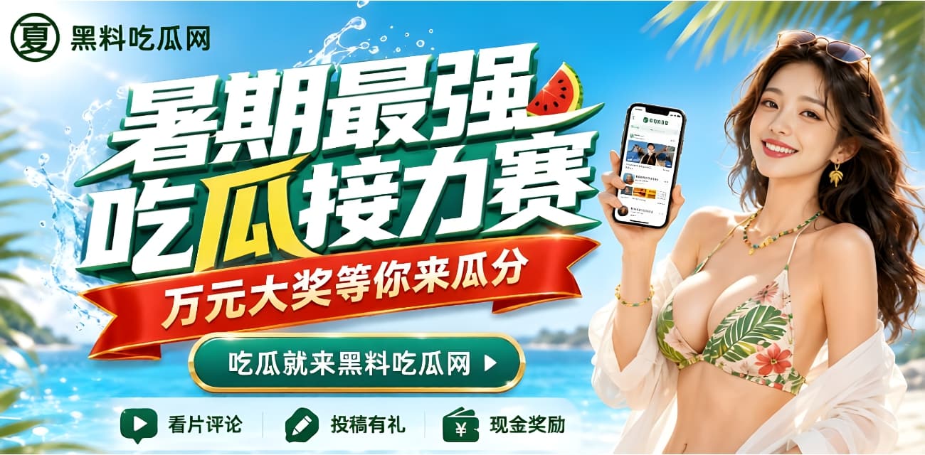 暑期最强吃瓜接力赛 · 万元大奖等你来瓜分 吃瓜就来黑料吃瓜网