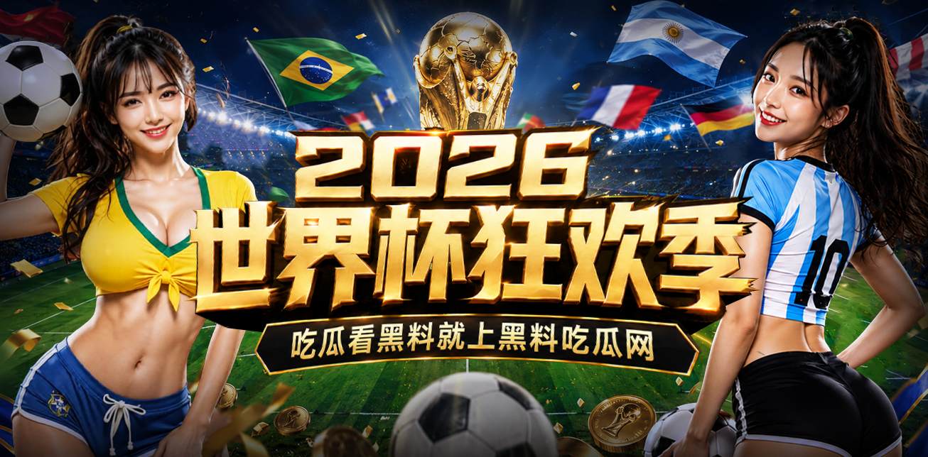 2026世界杯狂欢季 吃瓜看黑料就上黑料吃瓜网